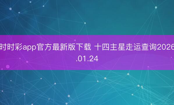 時(shí)時(shí)彩app官方最新版下載 十四主星走運(yùn)查詢2026.01.24