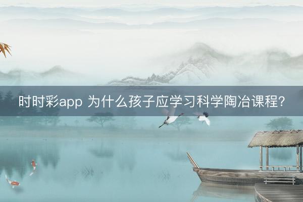時時彩app 為什么孩子應學習科學陶冶課程？