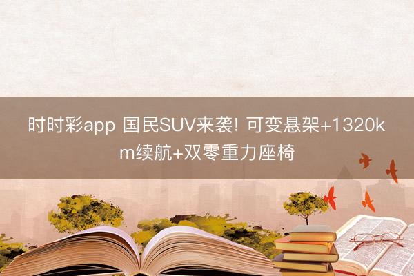 時時彩app 國民SUV來襲! 可變懸架+1320km續(xù)航+雙零重力座椅