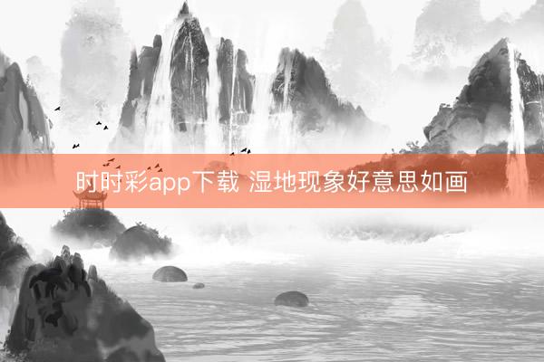 時時彩app下載 濕地現(xiàn)象好意思如畫