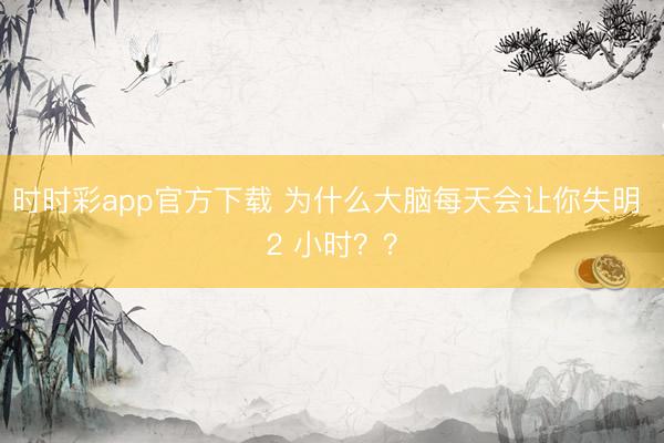 時(shí)時(shí)彩app官方下載 為什么大腦每天會(huì)讓你失明 2 小時(shí)？？