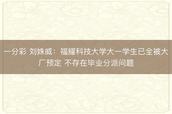 一分彩 劉姝威：福耀科技大學大一學生已全被大廠預定 不存在畢業分派問題