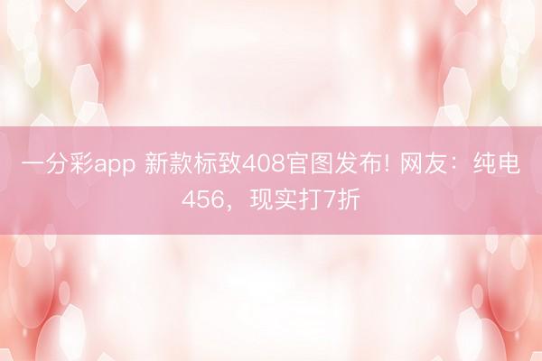 一分彩app 新款標致408官圖發布! 網友：純電456，現實打7折