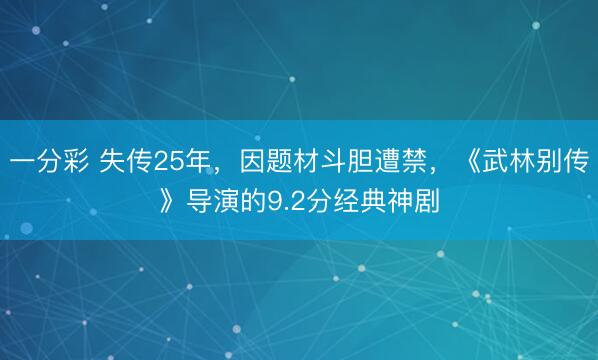 一分彩 失傳25年，因題材斗膽遭禁，《武林別傳》導演的9.2分經典神劇