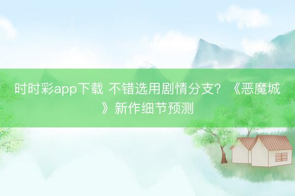 時時彩app下載 不錯選用劇情分支?《惡魔城》新作細節(jié)預(yù)測