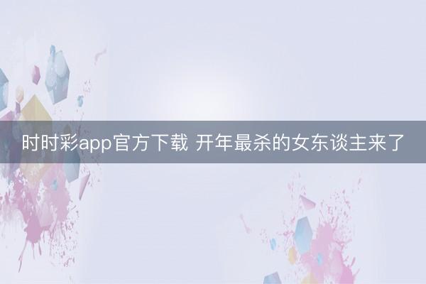 時時彩app官方下載 開年最殺的女東談主來了